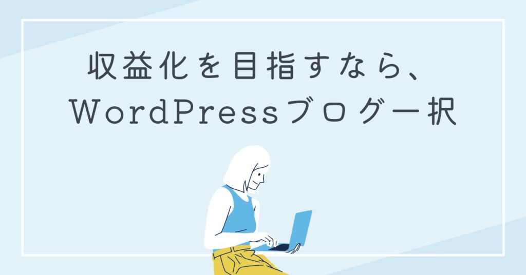 収益化を目指すなら、WordPressブログ一択