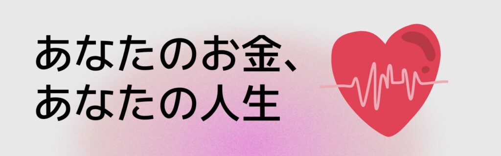 あなたのお金、あなたの人生